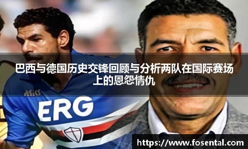巴西与德国历史交锋回顾与分析两队在国际赛场上的恩怨情仇