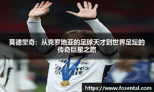 莫德里奇：从克罗地亚的足球天才到世界足坛的传奇巨星之路